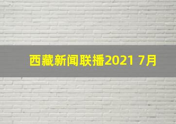 西藏新闻联播2021 7月